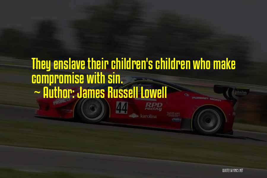 James Russell Lowell Quotes: They Enslave Their Children's Children Who Make Compromise With Sin.
