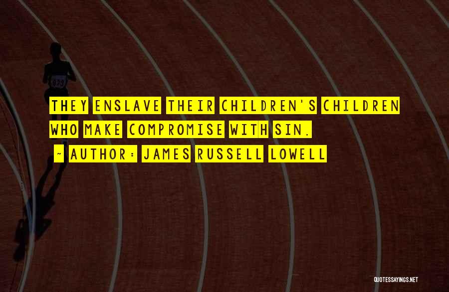 James Russell Lowell Quotes: They Enslave Their Children's Children Who Make Compromise With Sin.