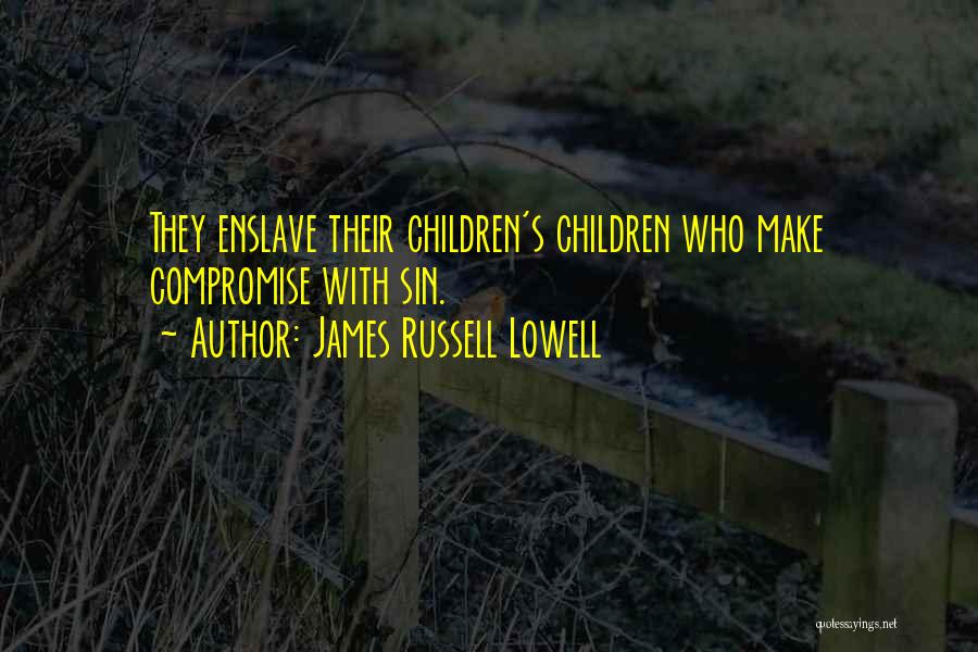 James Russell Lowell Quotes: They Enslave Their Children's Children Who Make Compromise With Sin.