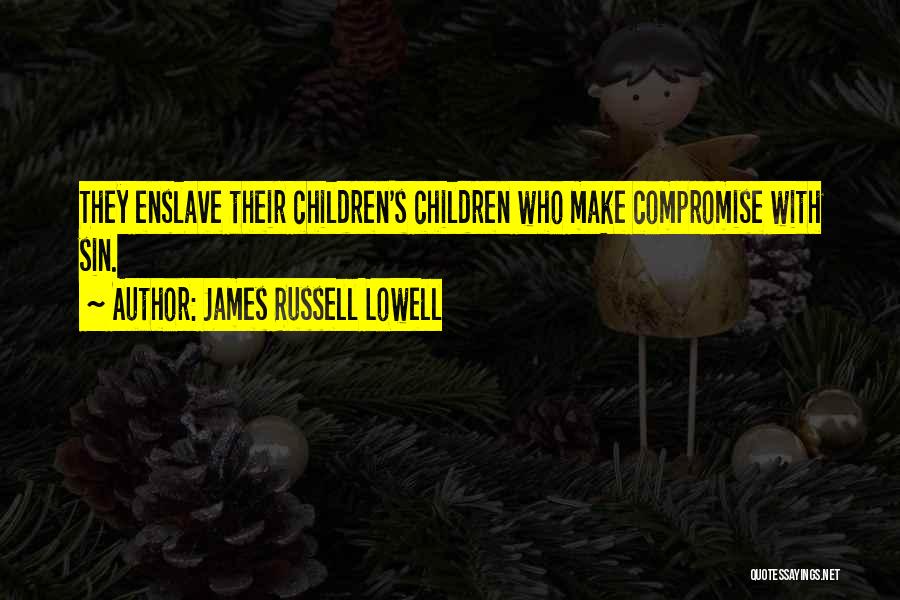 James Russell Lowell Quotes: They Enslave Their Children's Children Who Make Compromise With Sin.