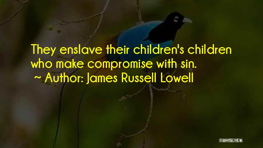 James Russell Lowell Quotes: They Enslave Their Children's Children Who Make Compromise With Sin.