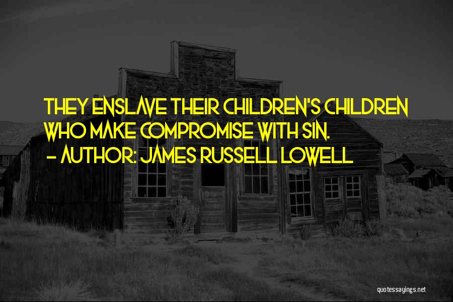 James Russell Lowell Quotes: They Enslave Their Children's Children Who Make Compromise With Sin.