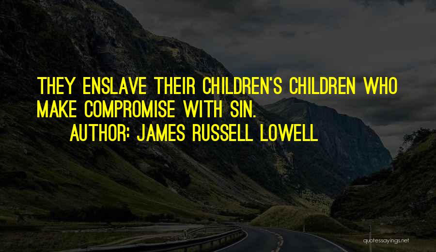 James Russell Lowell Quotes: They Enslave Their Children's Children Who Make Compromise With Sin.