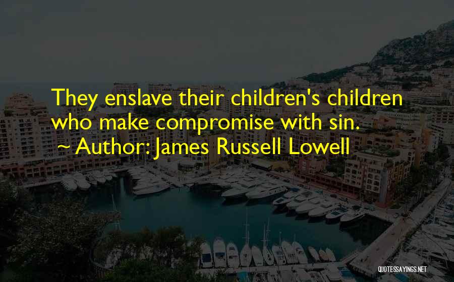 James Russell Lowell Quotes: They Enslave Their Children's Children Who Make Compromise With Sin.