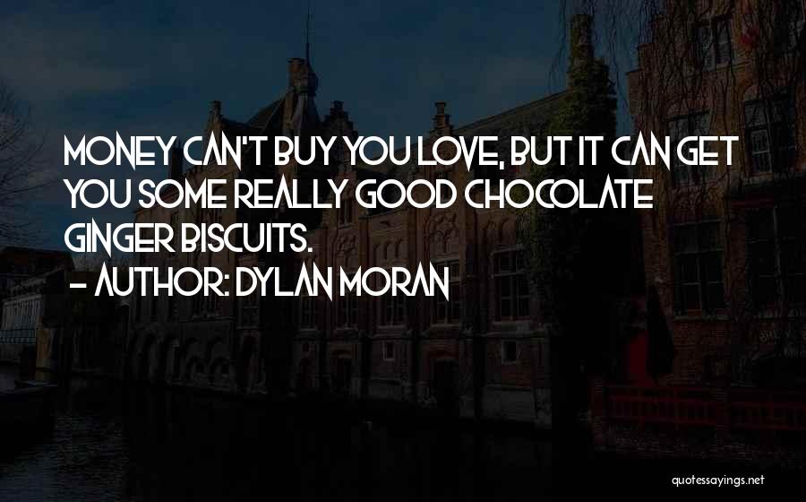 Dylan Moran Quotes: Money Can't Buy You Love, But It Can Get You Some Really Good Chocolate Ginger Biscuits.