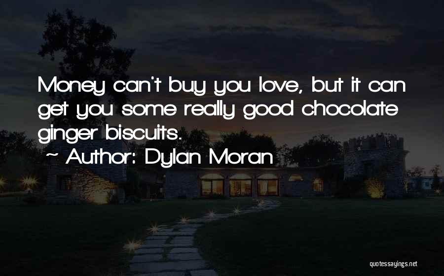 Dylan Moran Quotes: Money Can't Buy You Love, But It Can Get You Some Really Good Chocolate Ginger Biscuits.