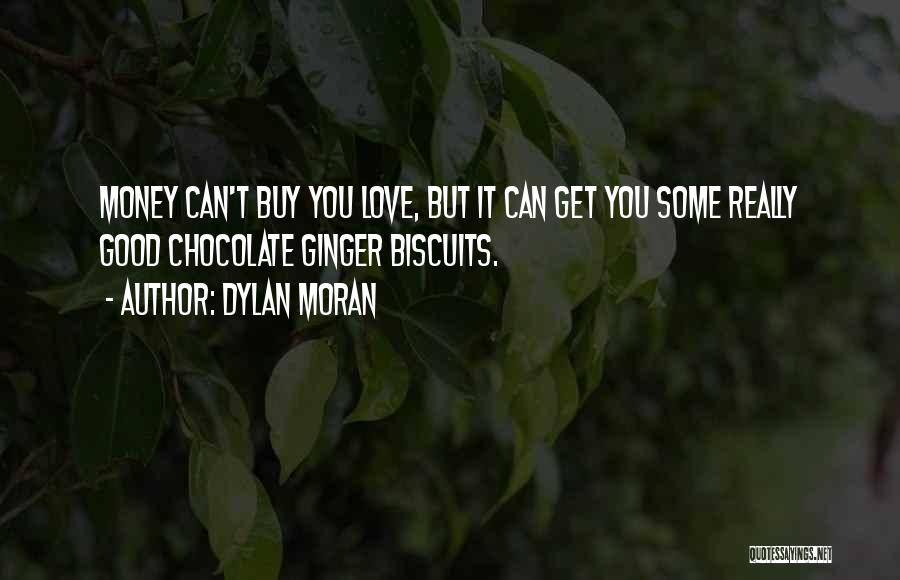 Dylan Moran Quotes: Money Can't Buy You Love, But It Can Get You Some Really Good Chocolate Ginger Biscuits.