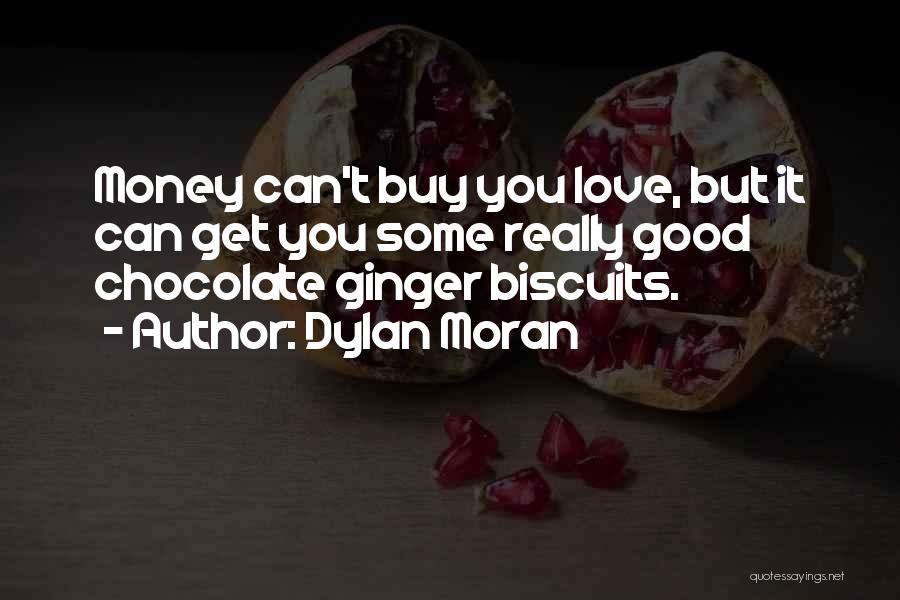 Dylan Moran Quotes: Money Can't Buy You Love, But It Can Get You Some Really Good Chocolate Ginger Biscuits.