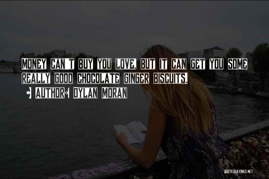 Dylan Moran Quotes: Money Can't Buy You Love, But It Can Get You Some Really Good Chocolate Ginger Biscuits.