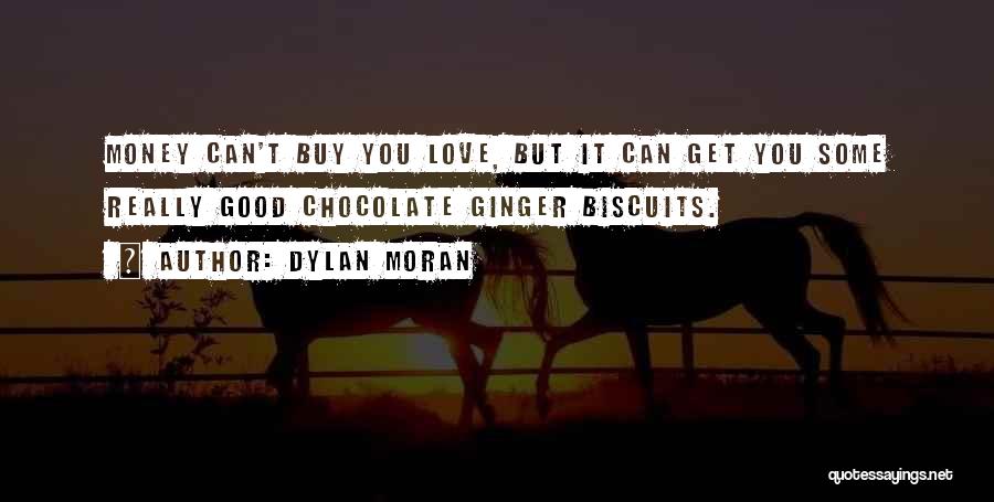 Dylan Moran Quotes: Money Can't Buy You Love, But It Can Get You Some Really Good Chocolate Ginger Biscuits.