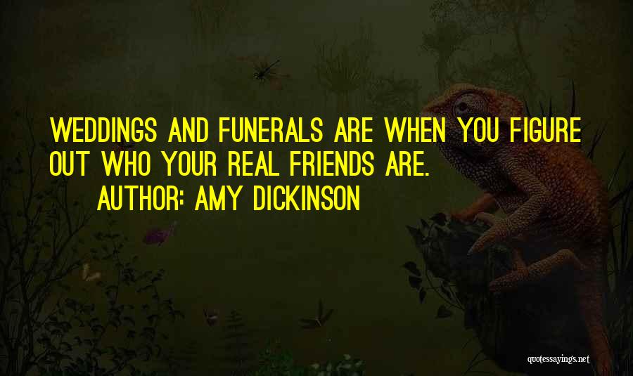 Amy Dickinson Quotes: Weddings And Funerals Are When You Figure Out Who Your Real Friends Are.
