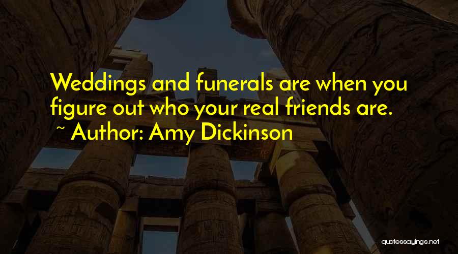 Amy Dickinson Quotes: Weddings And Funerals Are When You Figure Out Who Your Real Friends Are.