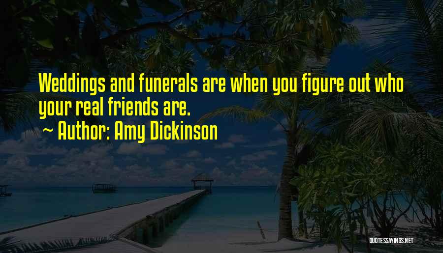 Amy Dickinson Quotes: Weddings And Funerals Are When You Figure Out Who Your Real Friends Are.