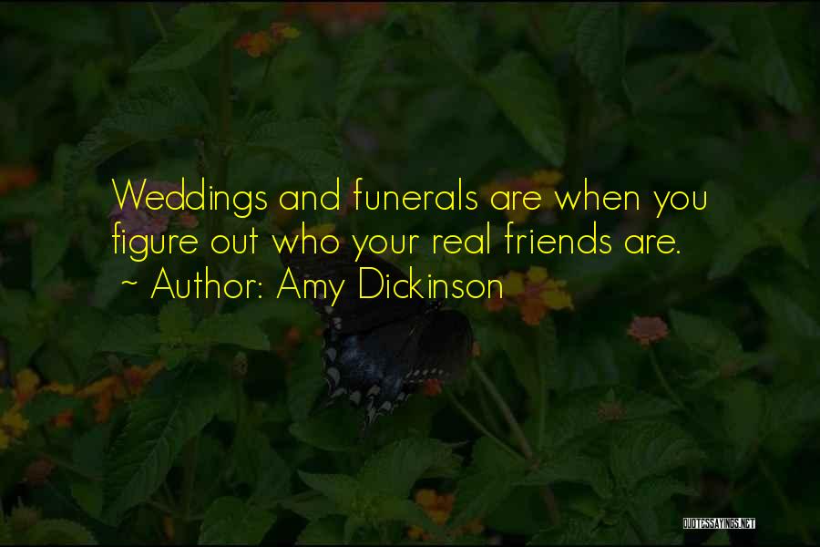 Amy Dickinson Quotes: Weddings And Funerals Are When You Figure Out Who Your Real Friends Are.