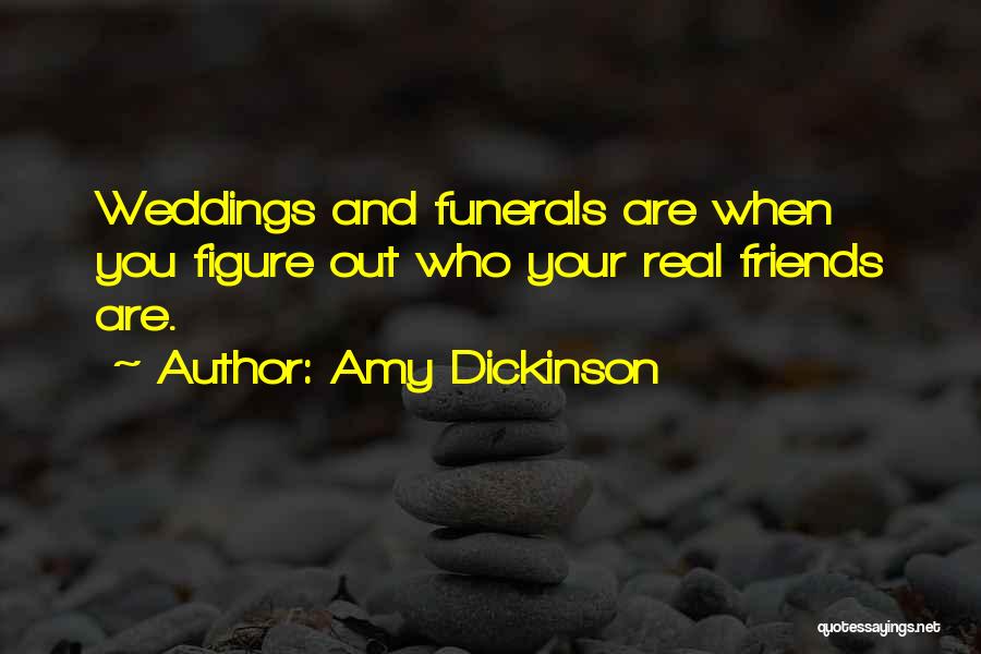 Amy Dickinson Quotes: Weddings And Funerals Are When You Figure Out Who Your Real Friends Are.