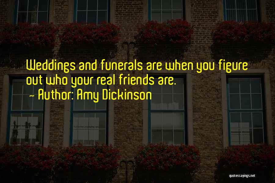 Amy Dickinson Quotes: Weddings And Funerals Are When You Figure Out Who Your Real Friends Are.