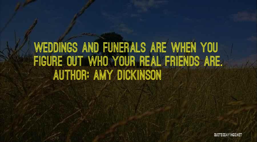 Amy Dickinson Quotes: Weddings And Funerals Are When You Figure Out Who Your Real Friends Are.