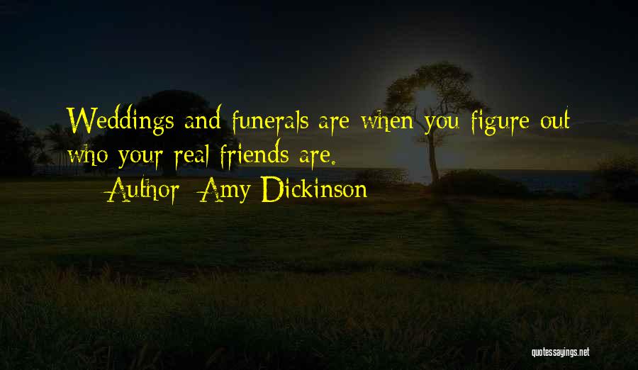 Amy Dickinson Quotes: Weddings And Funerals Are When You Figure Out Who Your Real Friends Are.