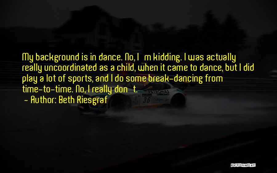 Beth Riesgraf Quotes: My Background Is In Dance. No, I'm Kidding. I Was Actually Really Uncoordinated As A Child, When It Came To