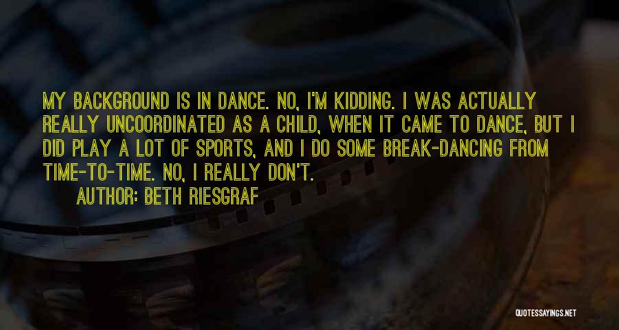 Beth Riesgraf Quotes: My Background Is In Dance. No, I'm Kidding. I Was Actually Really Uncoordinated As A Child, When It Came To