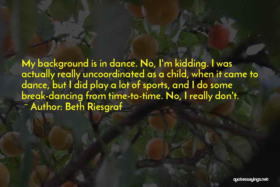Beth Riesgraf Quotes: My Background Is In Dance. No, I'm Kidding. I Was Actually Really Uncoordinated As A Child, When It Came To