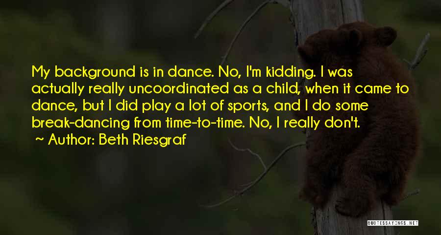 Beth Riesgraf Quotes: My Background Is In Dance. No, I'm Kidding. I Was Actually Really Uncoordinated As A Child, When It Came To