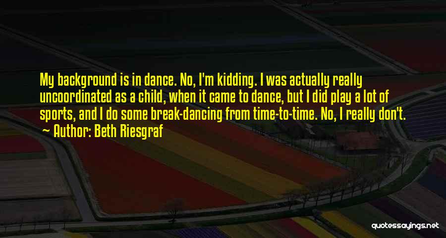 Beth Riesgraf Quotes: My Background Is In Dance. No, I'm Kidding. I Was Actually Really Uncoordinated As A Child, When It Came To