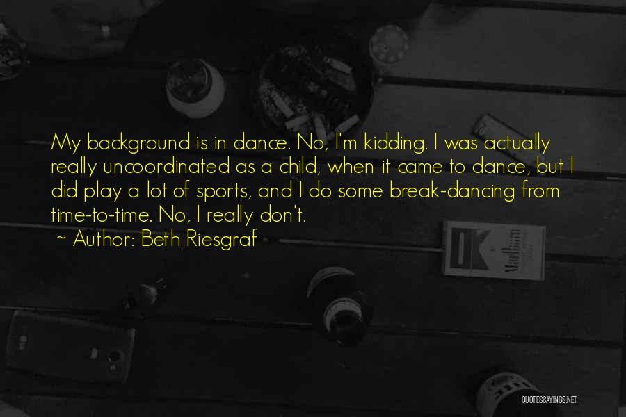 Beth Riesgraf Quotes: My Background Is In Dance. No, I'm Kidding. I Was Actually Really Uncoordinated As A Child, When It Came To