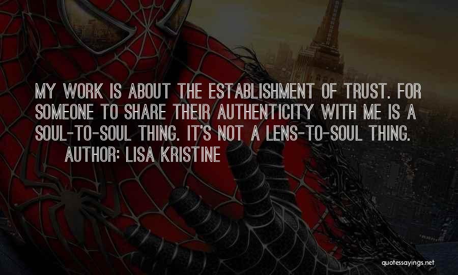 Lisa Kristine Quotes: My Work Is About The Establishment Of Trust. For Someone To Share Their Authenticity With Me Is A Soul-to-soul Thing.