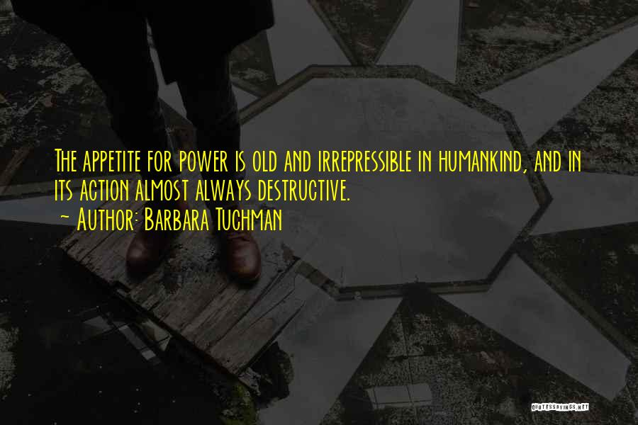 Barbara Tuchman Quotes: The Appetite For Power Is Old And Irrepressible In Humankind, And In Its Action Almost Always Destructive.