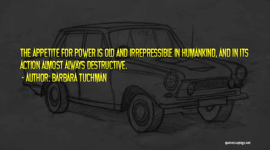 Barbara Tuchman Quotes: The Appetite For Power Is Old And Irrepressible In Humankind, And In Its Action Almost Always Destructive.