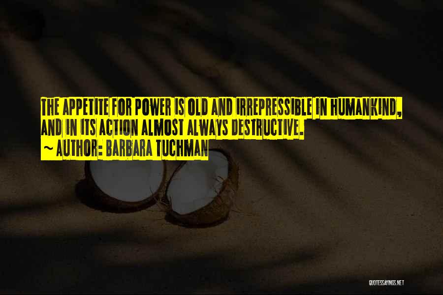 Barbara Tuchman Quotes: The Appetite For Power Is Old And Irrepressible In Humankind, And In Its Action Almost Always Destructive.