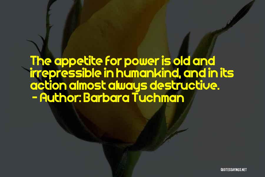 Barbara Tuchman Quotes: The Appetite For Power Is Old And Irrepressible In Humankind, And In Its Action Almost Always Destructive.