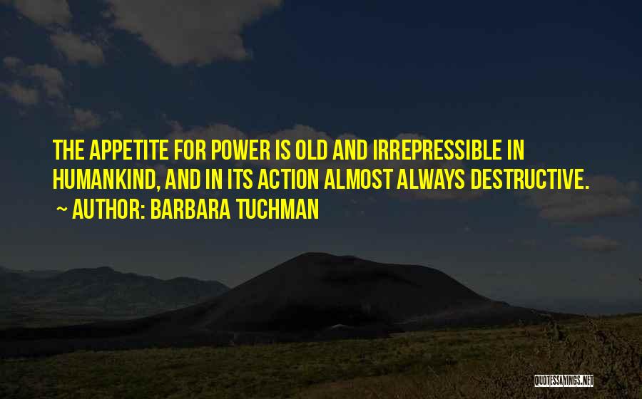 Barbara Tuchman Quotes: The Appetite For Power Is Old And Irrepressible In Humankind, And In Its Action Almost Always Destructive.