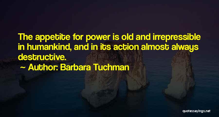 Barbara Tuchman Quotes: The Appetite For Power Is Old And Irrepressible In Humankind, And In Its Action Almost Always Destructive.