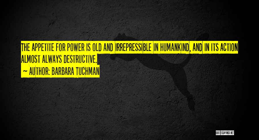 Barbara Tuchman Quotes: The Appetite For Power Is Old And Irrepressible In Humankind, And In Its Action Almost Always Destructive.