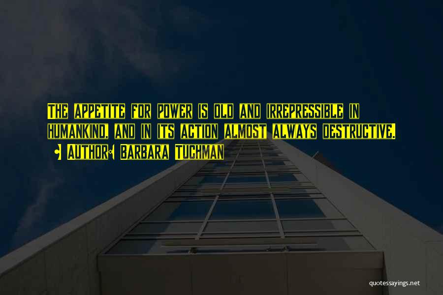 Barbara Tuchman Quotes: The Appetite For Power Is Old And Irrepressible In Humankind, And In Its Action Almost Always Destructive.