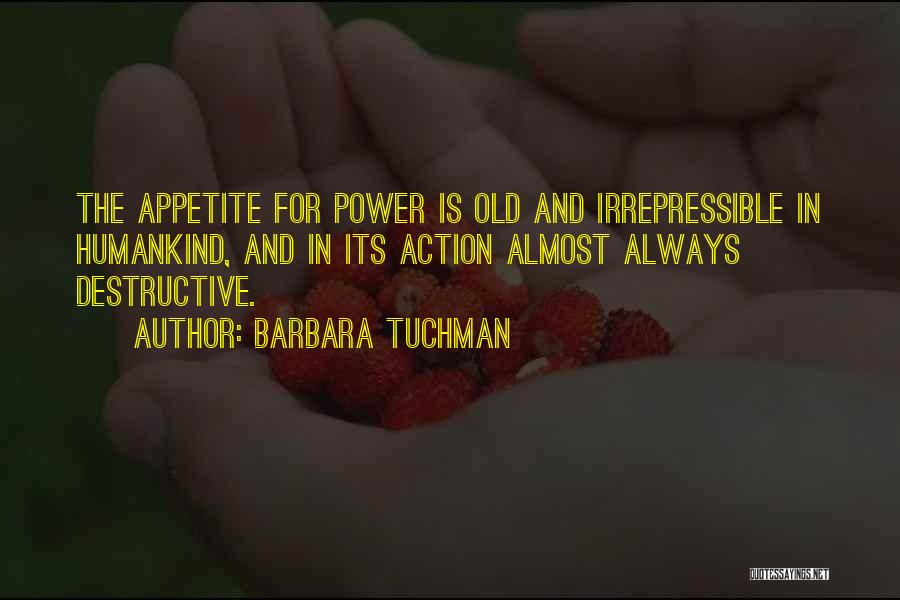 Barbara Tuchman Quotes: The Appetite For Power Is Old And Irrepressible In Humankind, And In Its Action Almost Always Destructive.