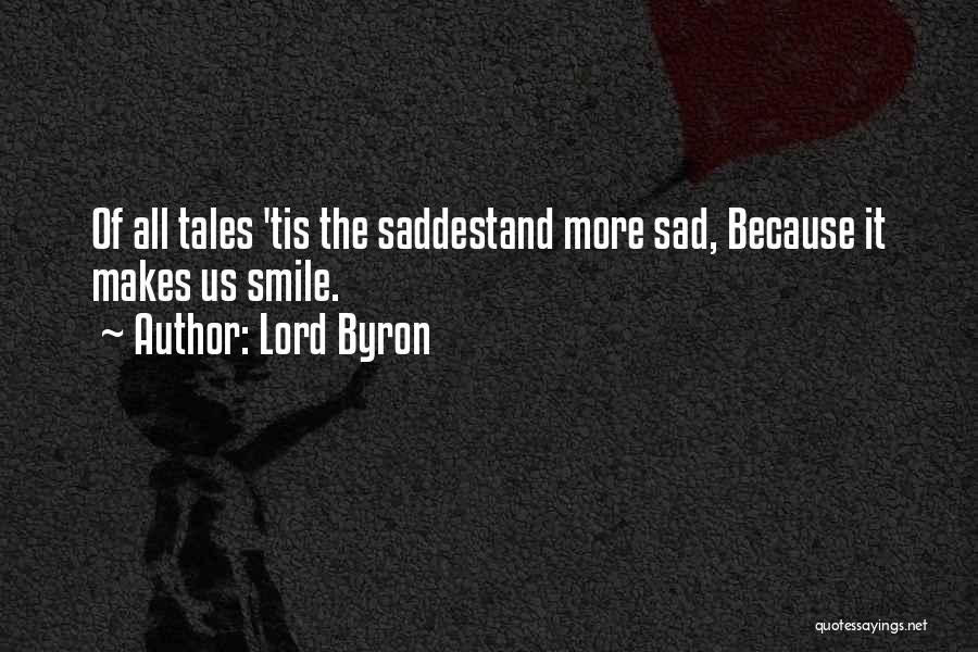 Lord Byron Quotes: Of All Tales 'tis The Saddestand More Sad, Because It Makes Us Smile.