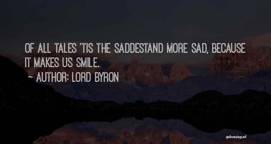 Lord Byron Quotes: Of All Tales 'tis The Saddestand More Sad, Because It Makes Us Smile.