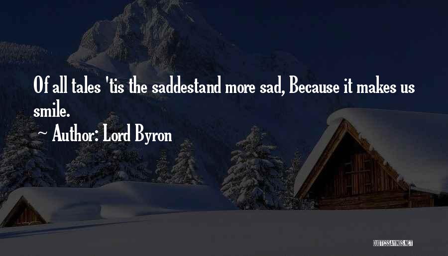 Lord Byron Quotes: Of All Tales 'tis The Saddestand More Sad, Because It Makes Us Smile.