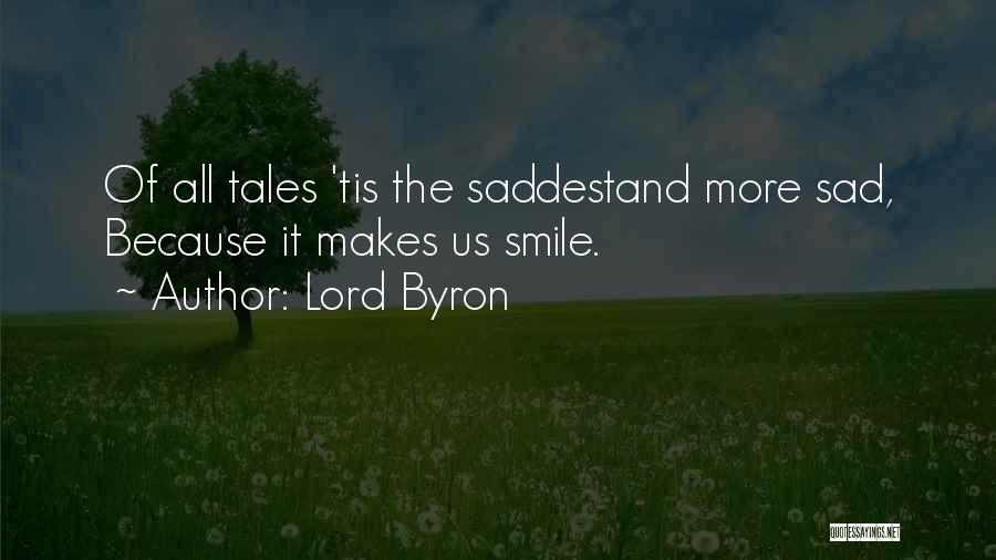 Lord Byron Quotes: Of All Tales 'tis The Saddestand More Sad, Because It Makes Us Smile.