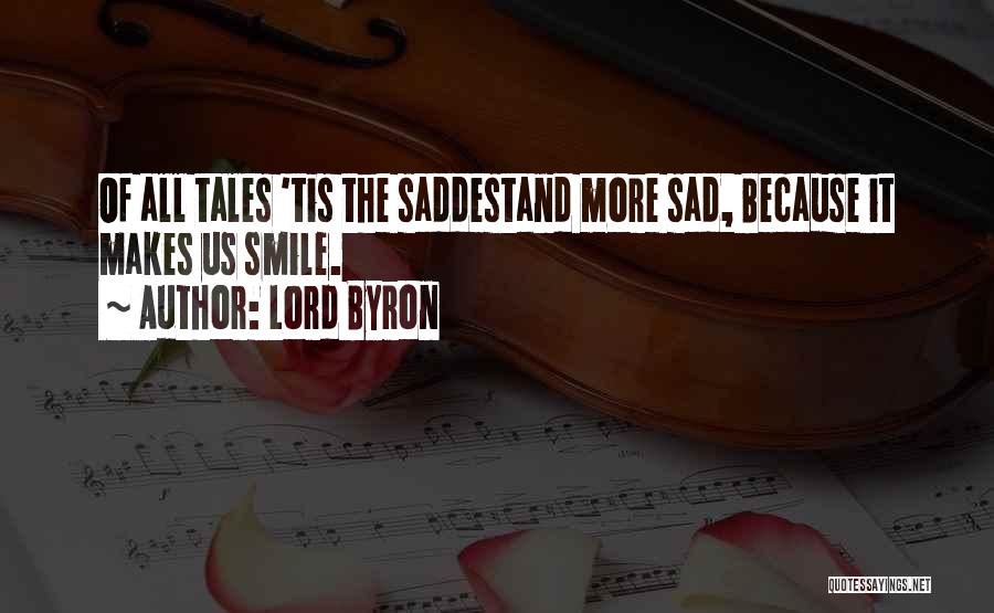 Lord Byron Quotes: Of All Tales 'tis The Saddestand More Sad, Because It Makes Us Smile.
