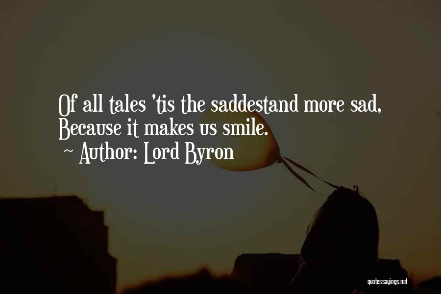 Lord Byron Quotes: Of All Tales 'tis The Saddestand More Sad, Because It Makes Us Smile.