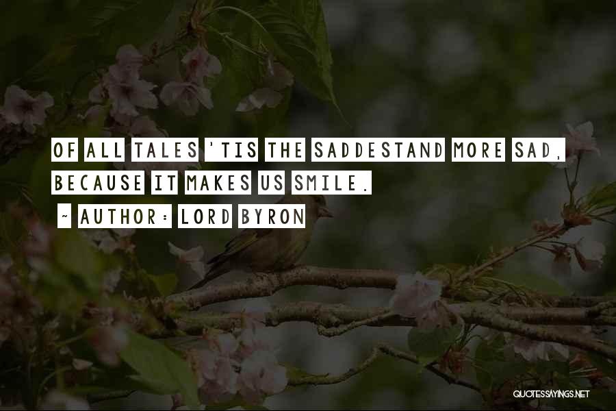 Lord Byron Quotes: Of All Tales 'tis The Saddestand More Sad, Because It Makes Us Smile.