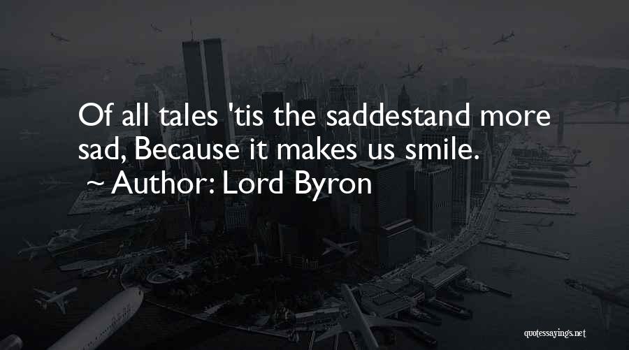 Lord Byron Quotes: Of All Tales 'tis The Saddestand More Sad, Because It Makes Us Smile.