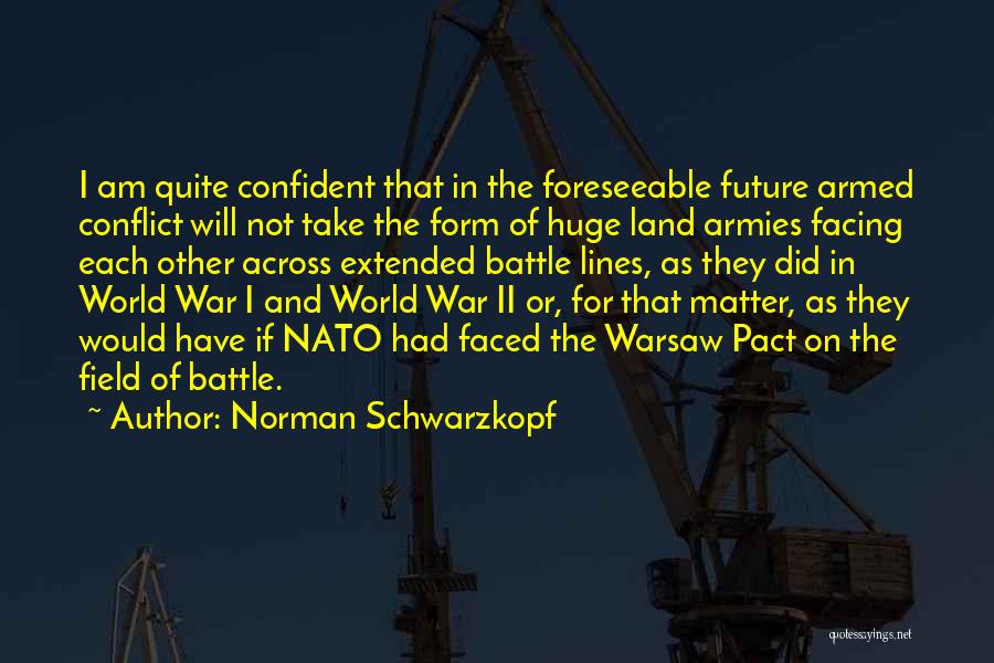 Norman Schwarzkopf Quotes: I Am Quite Confident That In The Foreseeable Future Armed Conflict Will Not Take The Form Of Huge Land Armies