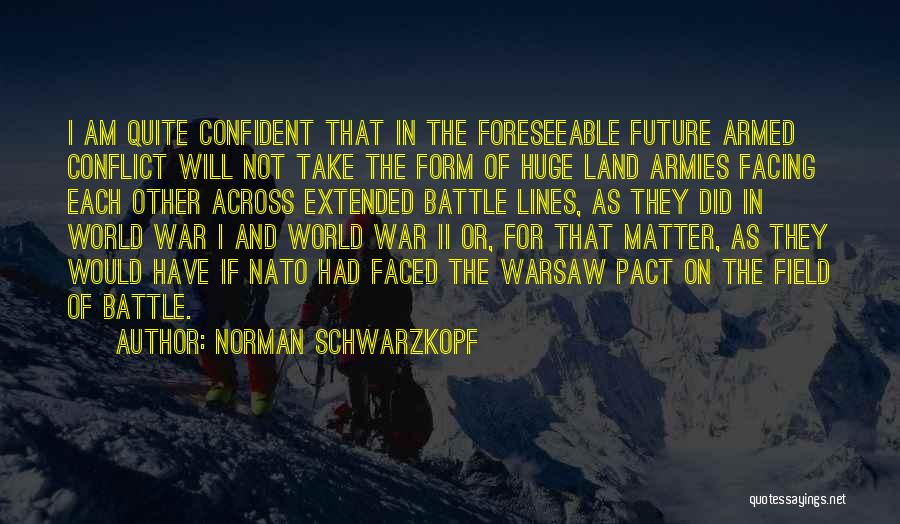 Norman Schwarzkopf Quotes: I Am Quite Confident That In The Foreseeable Future Armed Conflict Will Not Take The Form Of Huge Land Armies