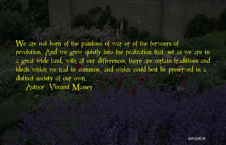 Vincent Massey Quotes: We Are Not Born Of The Passions Of War Or Of The Fervours Of Revolution. And We Grew Quietly Into