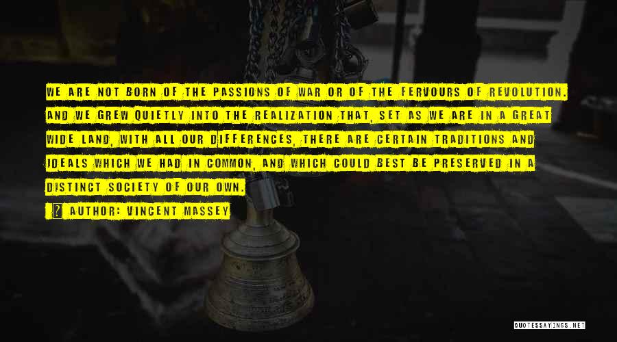 Vincent Massey Quotes: We Are Not Born Of The Passions Of War Or Of The Fervours Of Revolution. And We Grew Quietly Into